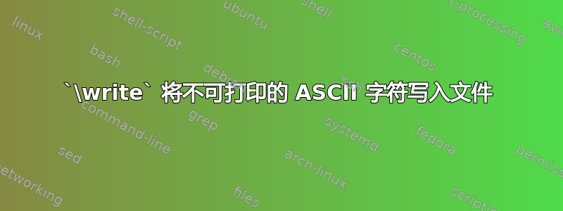 `\write` 将不可打印的 ASCII 字符写入文件