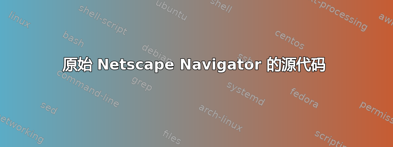 原始 Netscape Navigator 的源代码