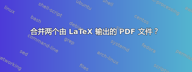 合并两个由 LaTeX 输出的 PDF 文件？