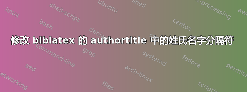 修改 biblatex 的 authortitle 中的姓氏名字分隔符