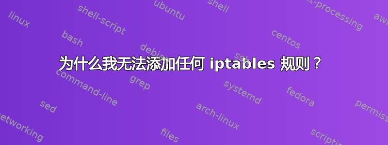 为什么我无法添加任何 iptables 规则？