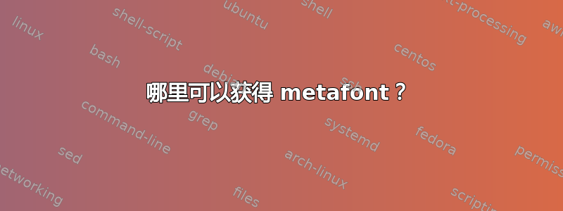 哪里可以获得 metafont？