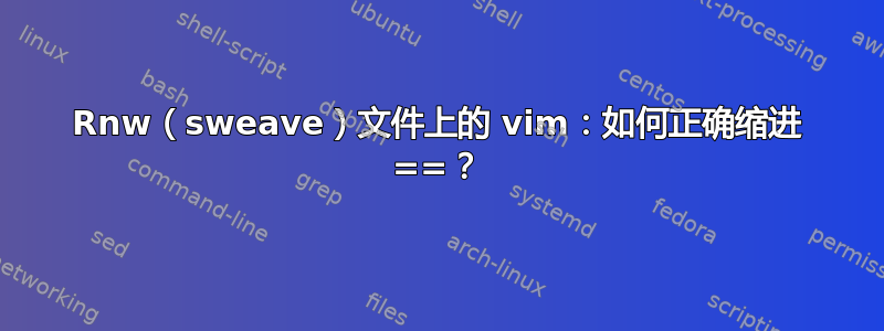 Rnw（sweave）文件上的 vim：如何正确缩进 ==？