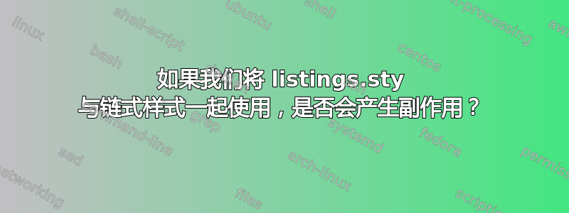 如果我们将 listings.sty 与链式样式一起使用，是否会产生副作用？