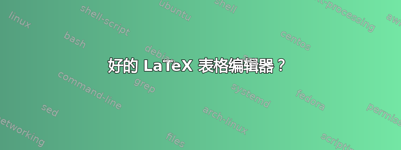 好的 LaTeX 表格编辑器？