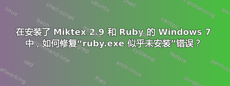 在安装了 Miktex 2.9 和 Ruby 的 Windows 7 中，如何修复“ruby.exe 似乎未安装”错误？