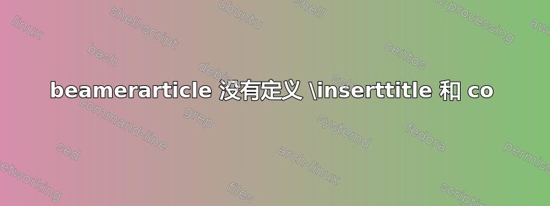 beamerarticle 没有定义 \inserttitle 和 co