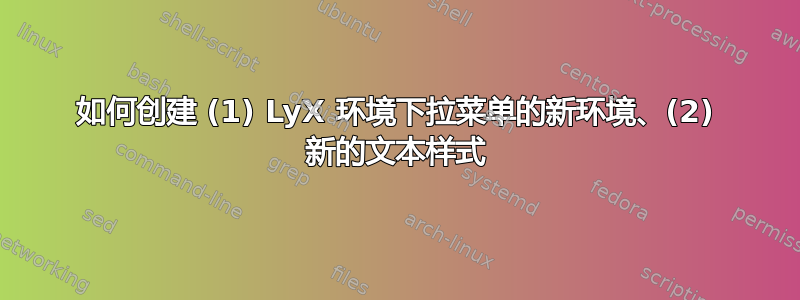 如何创建 (1) LyX 环境下拉菜单的新环境、(2) 新的文本样式