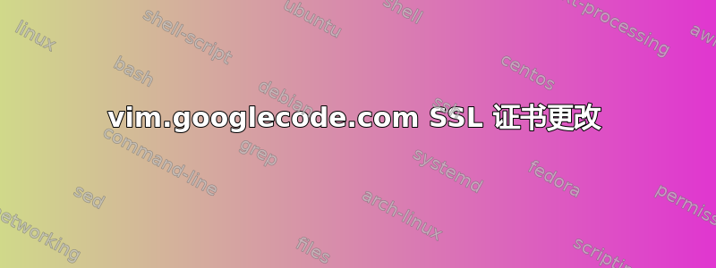 vim.googlecode.com SSL 证书更改