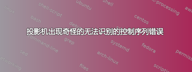 投影机出现奇怪的无法识别的控制序列错误