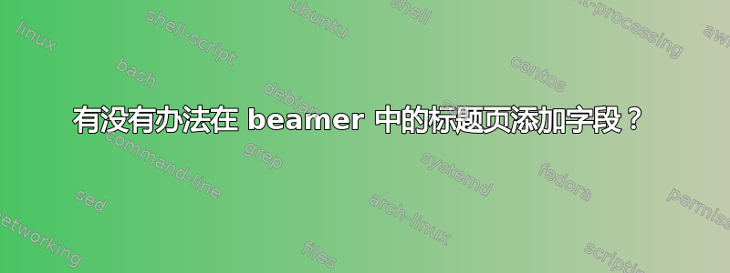 有没有办法在 beamer 中的标题页添加字段？