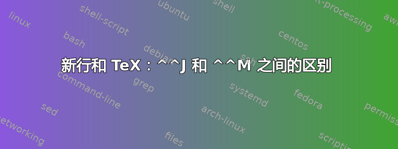 新行和 TeX：^^J 和 ^^M 之间的区别