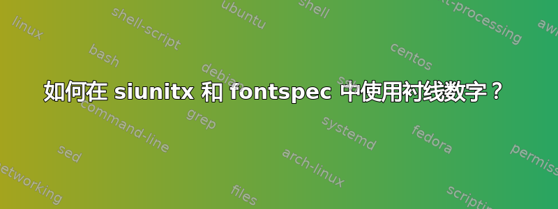 如何在 siunitx 和 fontspec 中使用衬线数字？