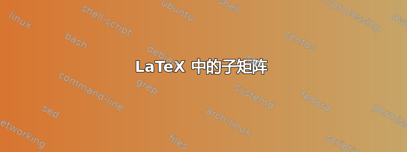 LaTeX 中的子矩阵