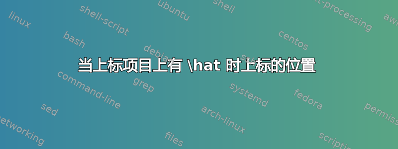 当上标项目上有 \hat 时上标的位置