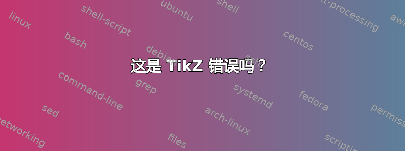 这是 TikZ 错误吗？