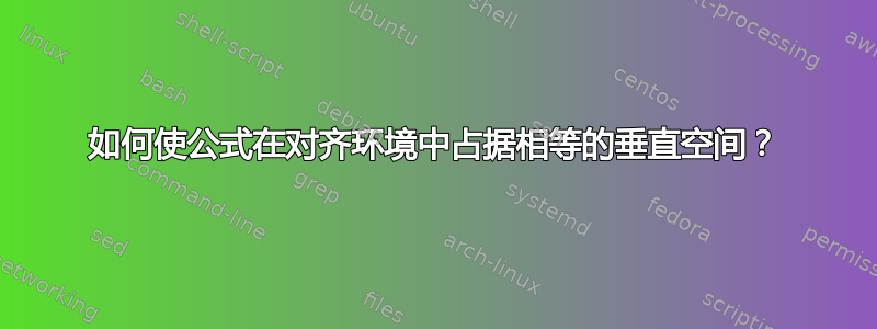 如何使公式在对齐环境中占据相等的垂直空间？