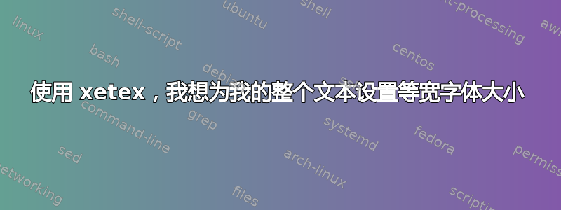 使用 xetex，我想为我的整个文本设置等宽字体大小