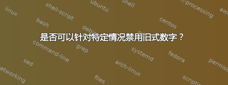 是否可以针对特定情况禁用旧式数字？