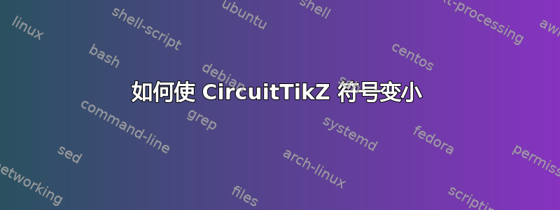 如何使 CircuitTikZ 符号变小