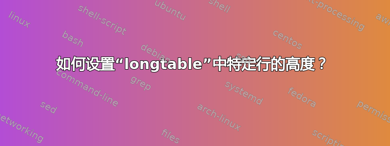 如何设置“longtable”中特定行的高度？