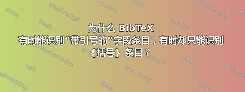 为什么 BibTeX 有时能识别“带引号的”字段条目，有时却只能识别 {括号} 条目？