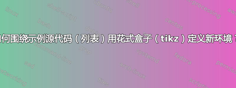 如何围绕示例源代码（列表）用花式盒子（tikz）定义新环境？