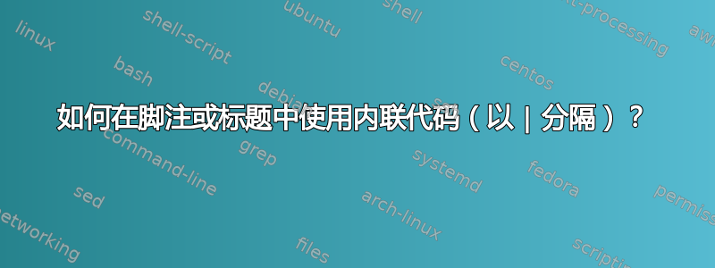 如何在脚注或标题中使用内联代码（以 | 分隔）？