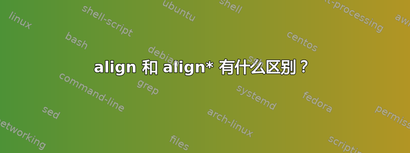 align 和 align* 有什么区别？