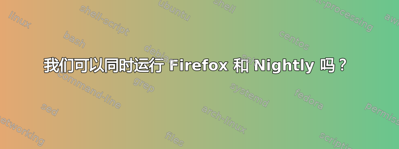 我们可以同时运行 Firefox 和 Nightly 吗？