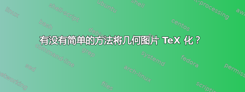 有没有简单的方法将几何图片 TeX 化？