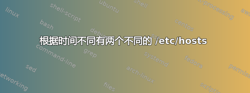 根据时间不同有两个不同的 /etc/hosts