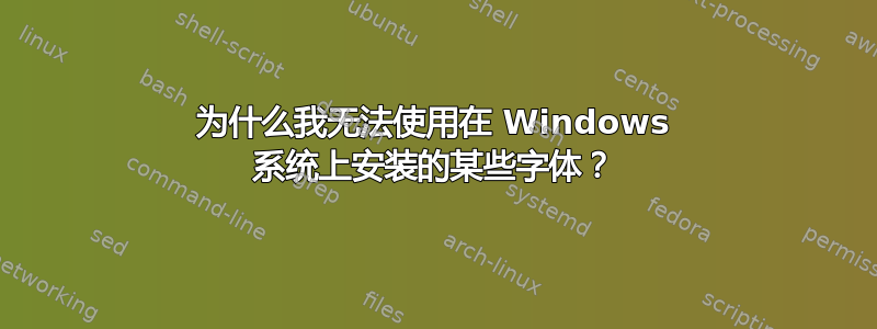 为什么我无法使用在 Windows 系统上安装的某些字体？