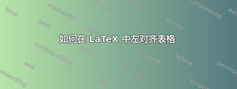 如何在 LaTeX 中左对齐表格