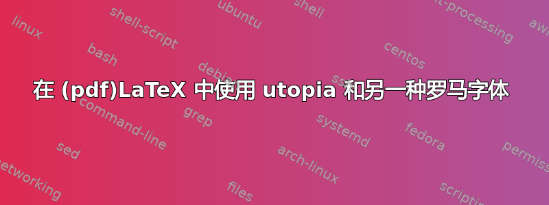 在 (pdf)LaTeX 中使用 utopia 和另一种罗马字体