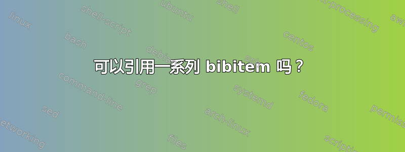 可以引用一系列 bibitem 吗？