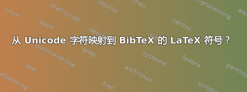 从 Unicode 字符映射到 BibTeX 的 LaTeX 符号？