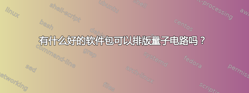 有什么好的软件包可以排版量子电路吗？