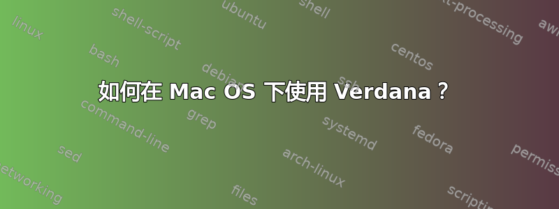 如何在 Mac OS 下使用 Verdana？