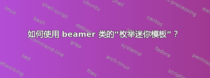 如何使用 beamer 类的“枚举迷你模板”？