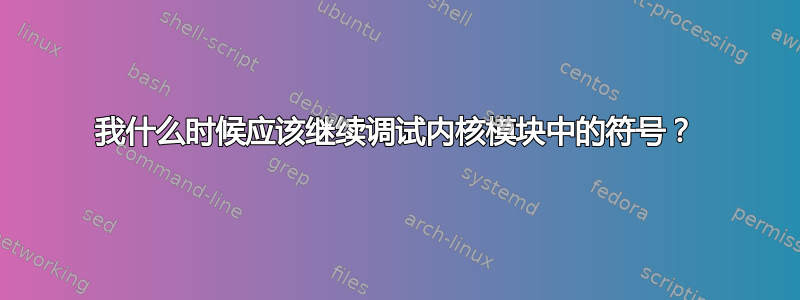 我什么时候应该继续调试内核模块中的符号？