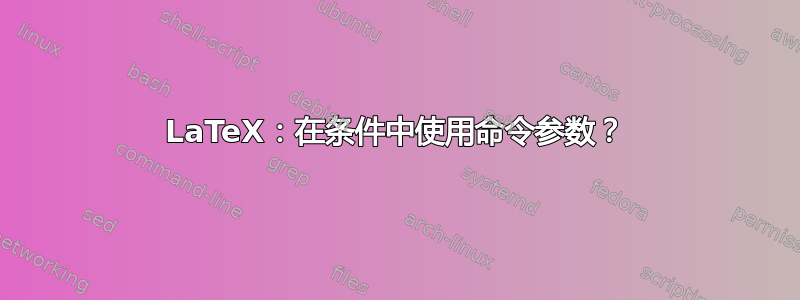 LaTeX：在条件中使用命令参数？