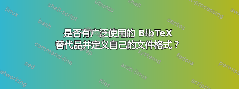 是否有广泛使用的 BibTeX 替代品并定义自己的文件格式？