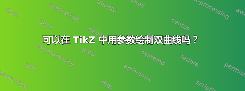 可以在 TikZ 中用参数绘制双曲线吗？