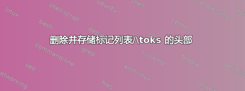 删除并存储标记列表/\toks 的头部