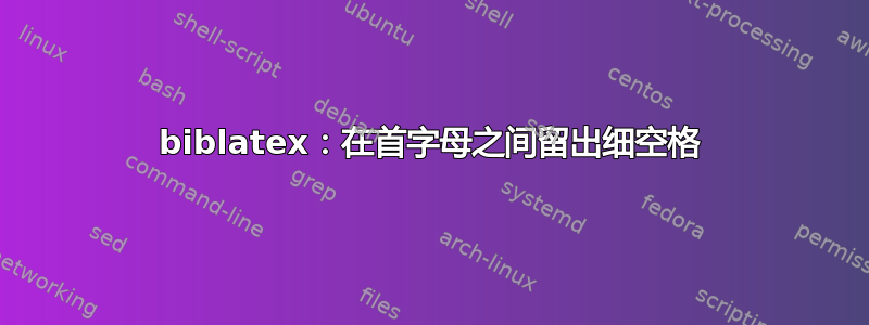 biblatex：在首字母之间留出细空格