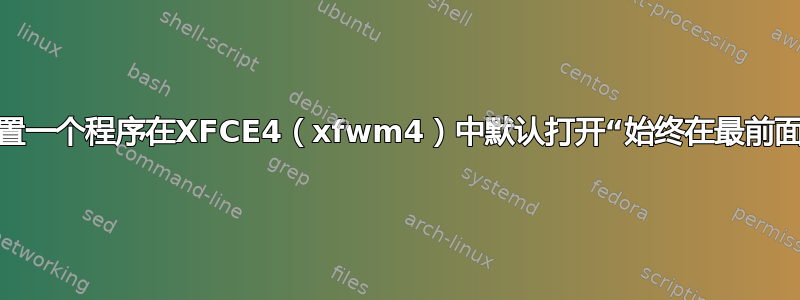 你能设置一个程序在XFCE4（xfwm4）中默认打开“始终在最前面”吗？