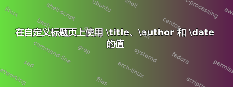 在自定义标题页上使用 \title、\author 和 \date 的值