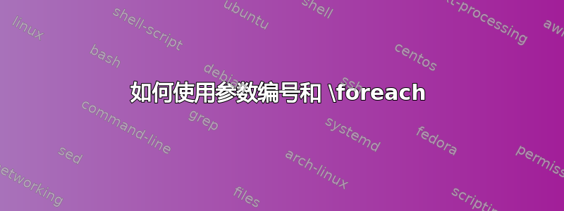 如何使用参数编号和 \foreach