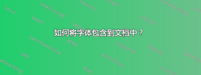 如何将字体包含到文档中？